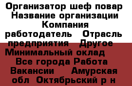 Организатор-шеф-повар › Название организации ­ Компания-работодатель › Отрасль предприятия ­ Другое › Минимальный оклад ­ 1 - Все города Работа » Вакансии   . Амурская обл.,Октябрьский р-н